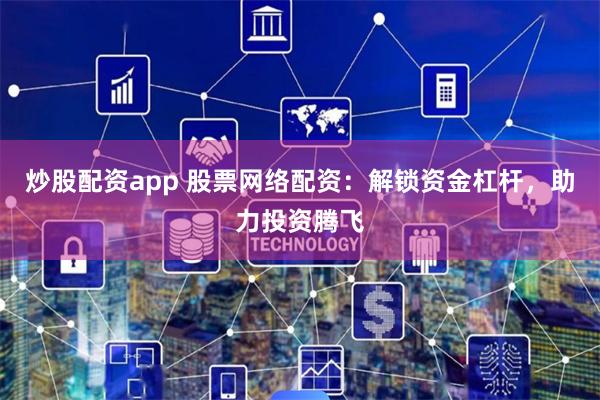 炒股配资app 股票网络配资：解锁资金杠杆，助力投资腾飞