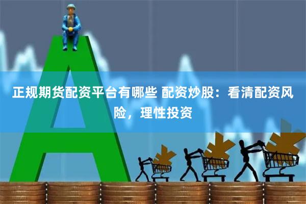 正规期货配资平台有哪些 配资炒股：看清配资风险，理性投资