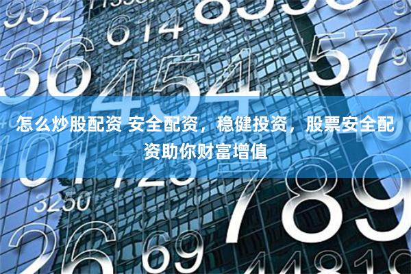 怎么炒股配资 安全配资，稳健投资，股票安全配资助你财富增值