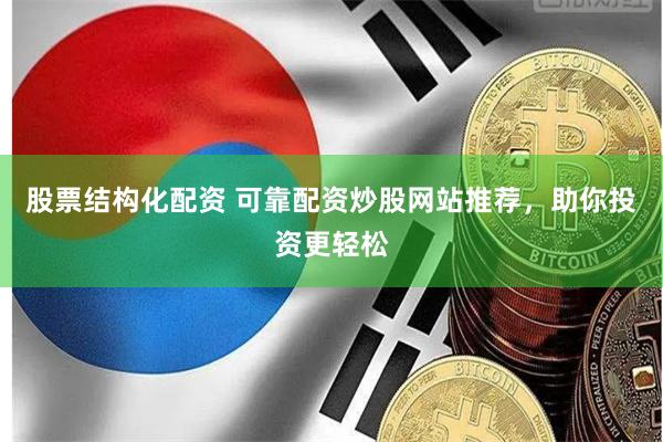 股票结构化配资 可靠配资炒股网站推荐，助你投资更轻松