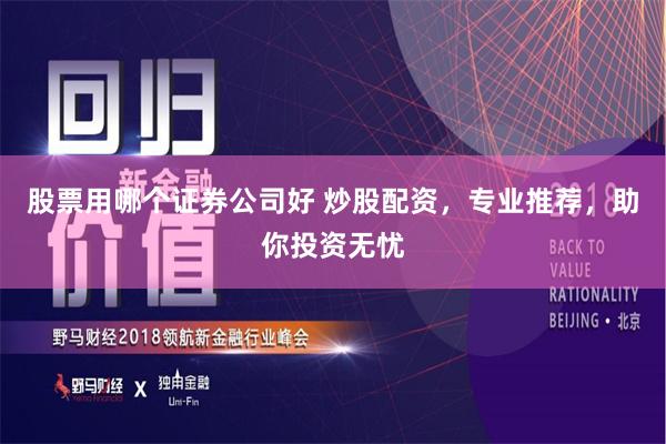 股票用哪个证券公司好 炒股配资，专业推荐，助你投资无忧