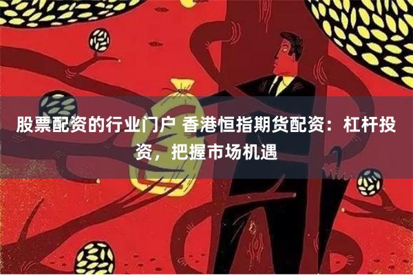 股票配资的行业门户 香港恒指期货配资：杠杆投资，把握市场机遇