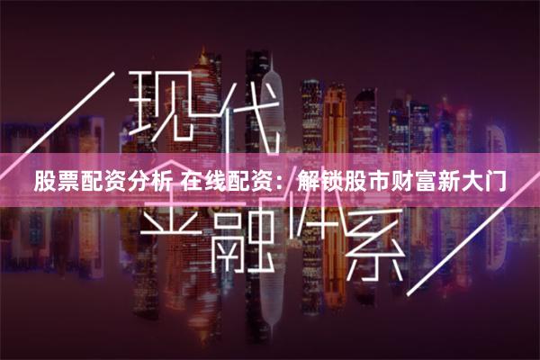 股票配资分析 在线配资：解锁股市财富新大门